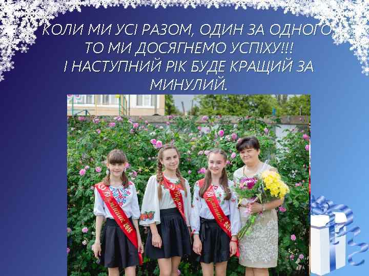 КОЛИ МИ УСІ РАЗОМ, ОДИН ЗА ОДНОГО, ТО МИ ДОСЯГНЕМО УСПІХУ!!! І НАСТУПНИЙ РІК