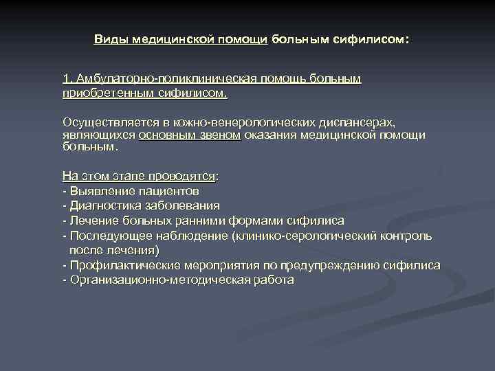 Виды медицинской помощи больным сифилисом: 1. Амбулаторно-поликлиническая помощь больным приобретенным сифилисом. Осуществляется в кожно-венерологических