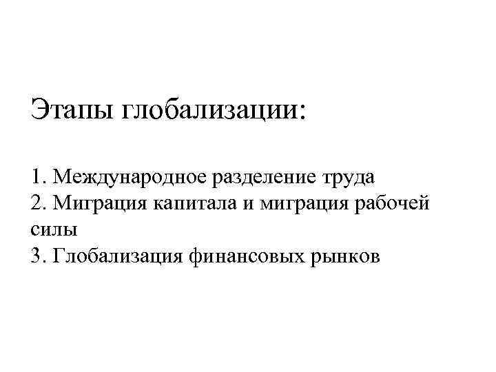 Этапы глобализации: 1. Международное разделение труда 2. Миграция капитала и миграция рабочей силы 3.