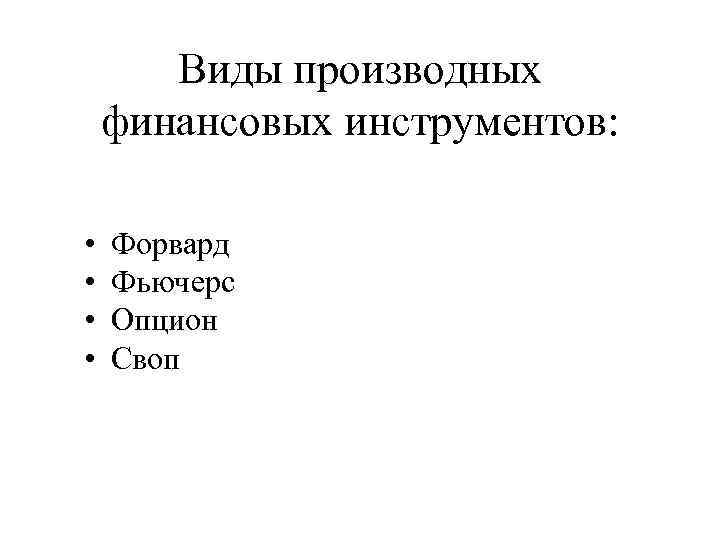 Виды производных финансовых инструментов: • • Форвард Фьючерс Опцион Своп 