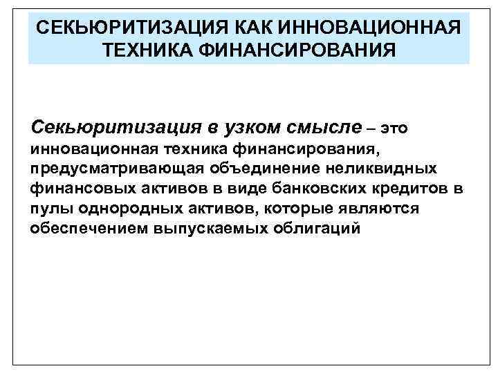 СЕКЬЮРИТИЗАЦИЯ КАК ИННОВАЦИОННАЯ ТЕХНИКА ФИНАНСИРОВАНИЯ Секьюритизация в узком смысле – это инновационная техника финансирования,