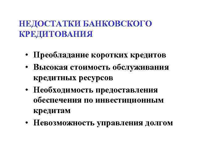 НЕДОСТАТКИ БАНКОВСКОГО КРЕДИТОВАНИЯ • Преобладание коротких кредитов • Высокая стоимость обслуживания кредитных ресурсов •