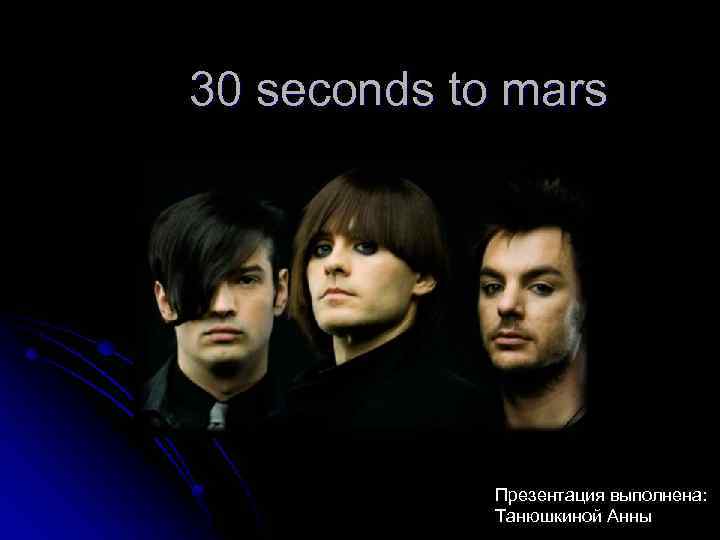 30 seconds to mars Презентация выполнена: Танюшкиной Анны 