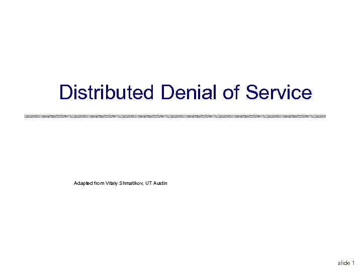 Distributed Denial of Service Adapted from Vitaly Shmatikov, UT Austin slide 1 