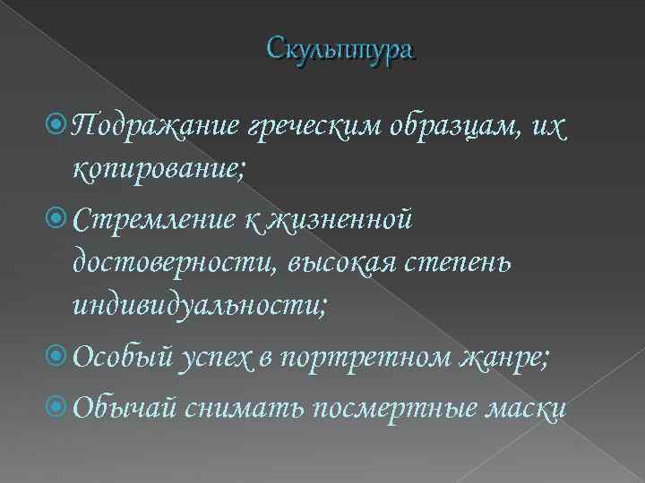 Скульптура Подражание греческим образцам, их копирование; Стремление к жизненной достоверности, высокая степень индивидуальности; Особый