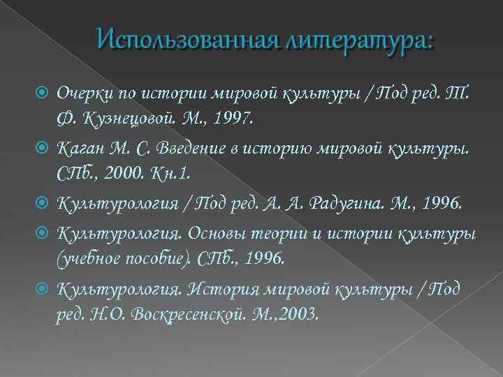 Использованная литература: Очерки по истории мировой культуры / Под ред. Т. Ф. Кузнецовой. М.