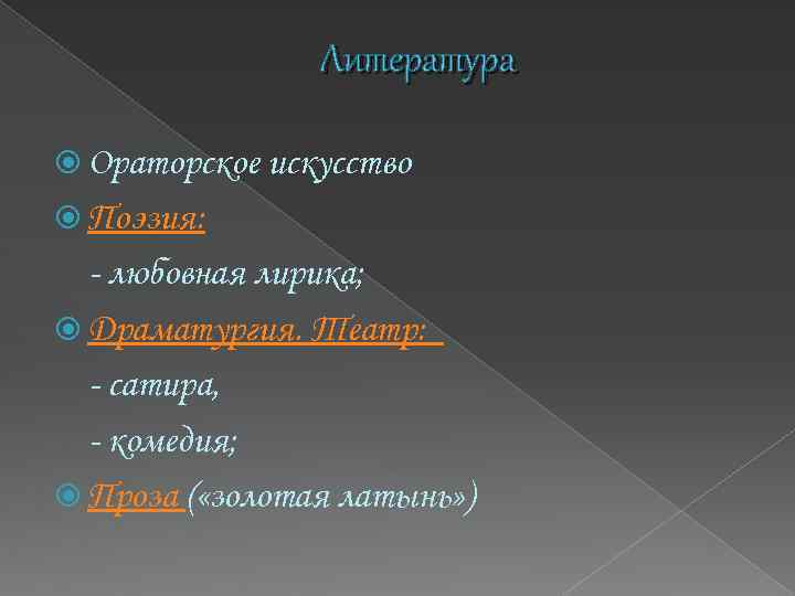 Литература Ораторское искусство Поэзия: - любовная лирика; Драматургия. Театр: - сатира, - комедия; Проза