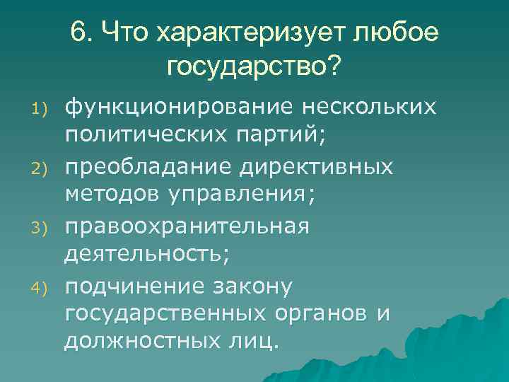 6. Что характеризует любое государство? 1) 2) 3) 4) функционирование нескольких политических партий; преобладание