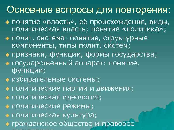 Основные вопросы для повторения: понятие «власть» , её происхождение, виды, политическая власть; понятие «политика»