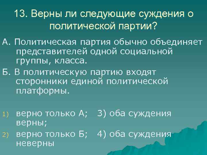 13. Верны ли следующие суждения о политической партии? А. Политическая партия обычно объединяет представителей