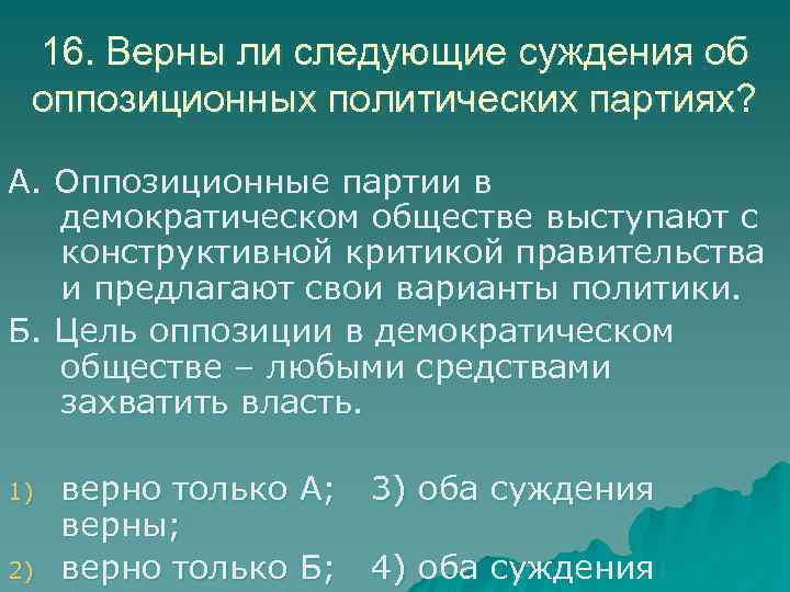 16. Верны ли следующие суждения об оппозиционных политических партиях? А. Оппозиционные партии в демократическом