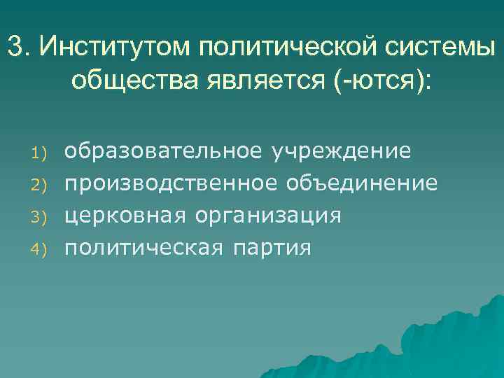 3. Институтом политической системы общества является (-ются): 1) 2) 3) 4) образовательное учреждение производственное