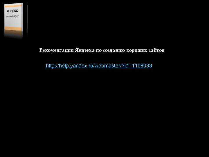 Рекомендации Яндекса по созданию хороших сайтов http: //help. yandex. ru/webmaster/? id=1108938 