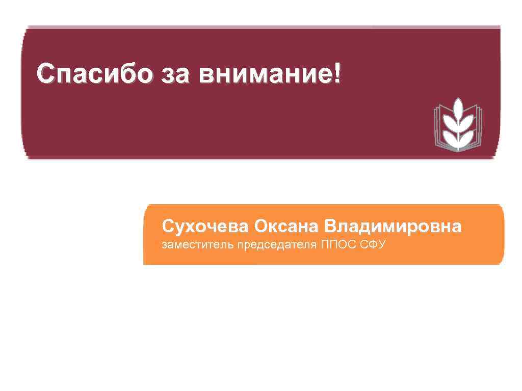 Спасибо за внимание! Сухочева Оксана Владимировна заместитель председателя ППОС СФУ 