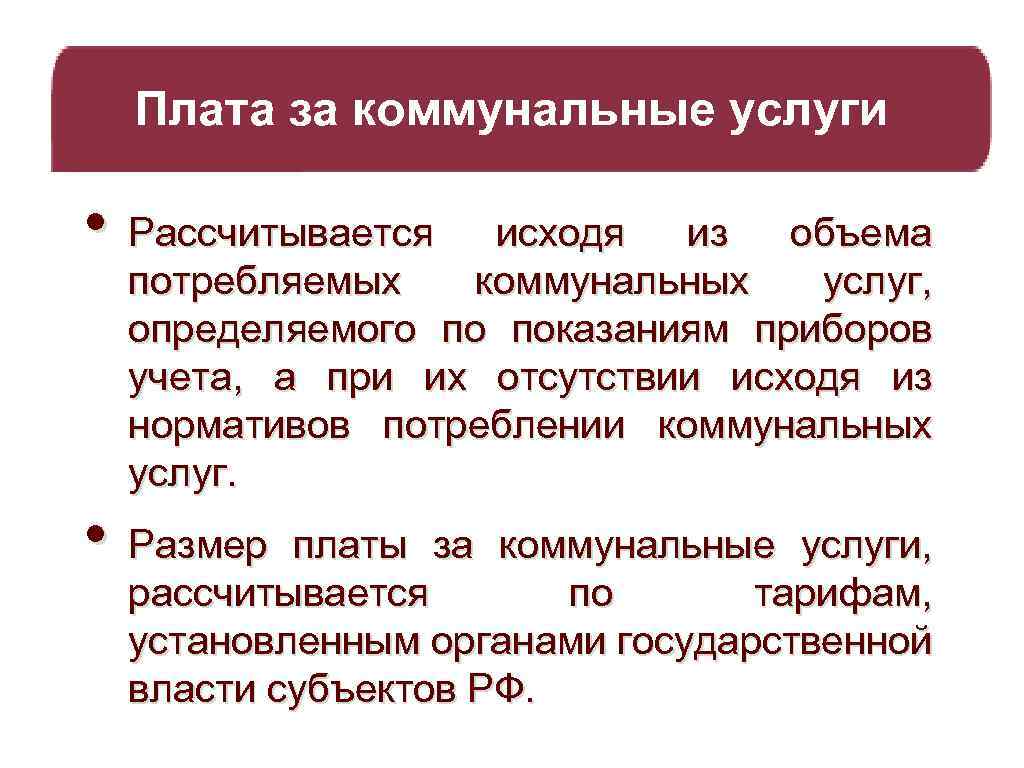 Плата за коммунальные услуги • Рассчитывается исходя из объема потребляемых коммунальных услуг, определяемого по