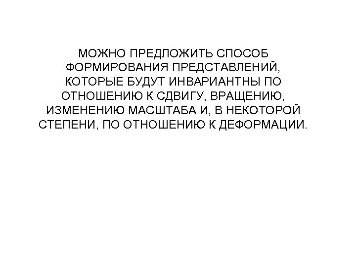 МОЖНО ПРЕДЛОЖИТЬ СПОСОБ ФОРМИРОВАНИЯ ПРЕДСТАВЛЕНИЙ, КОТОРЫЕ БУДУТ ИНВАРИАНТНЫ ПО ОТНОШЕНИЮ К СДВИГУ, ВРАЩЕНИЮ, ИЗМЕНЕНИЮ