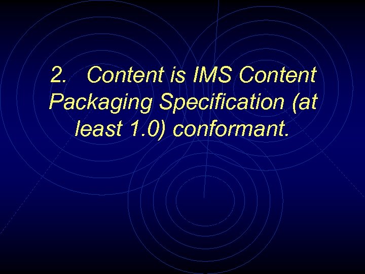 2. Content is IMS Content Packaging Specification (at least 1. 0) conformant. 