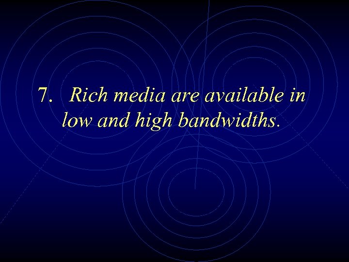 7. Rich media are available in low and high bandwidths. 