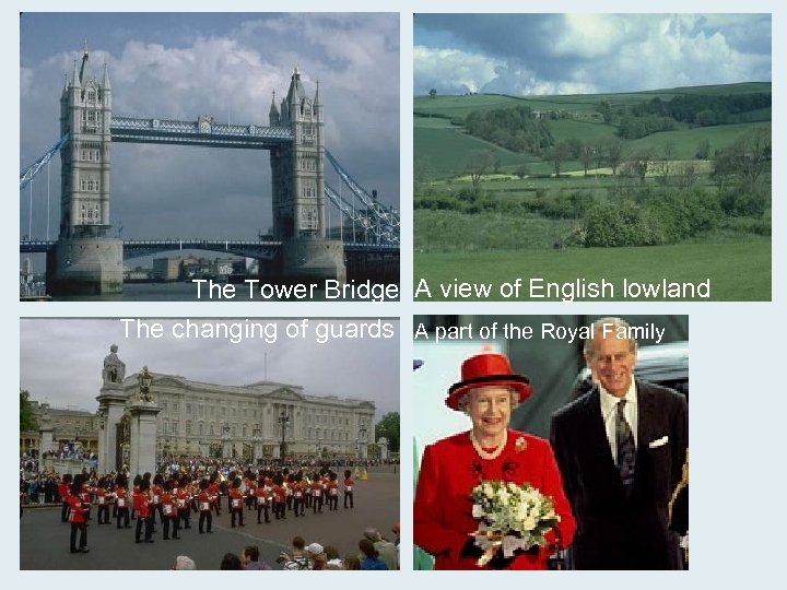 The Tower Bridge A view of English lowland The changing of guards A part