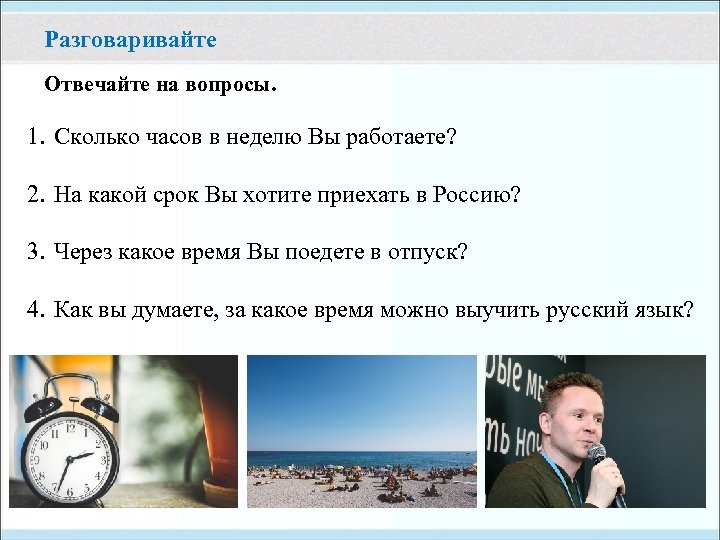 Разговаривайте Отвечайте на вопросы. 1. Сколько часов в неделю Вы работаете? 2. На какой