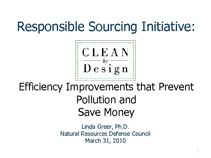 Responsible Sourcing Initiative: Efficiency Improvements that Prevent Pollution and Save Money Linda Greer, Ph.