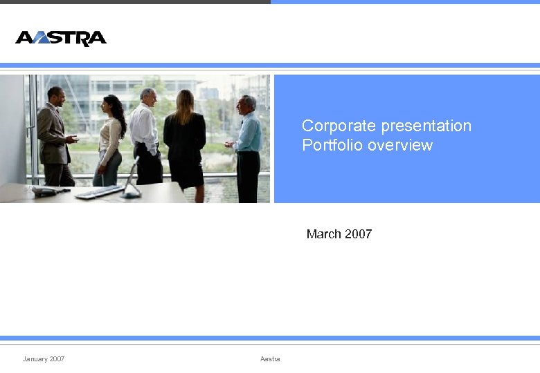 Corporate presentation Portfolio overview March 2007 January 2007 Aastra 