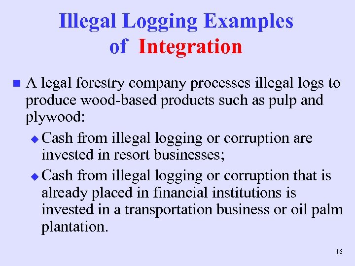 Illegal Logging Examples of Integration n A legal forestry company processes illegal logs to