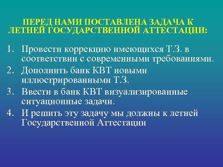 ПЕРЕД НАМИ ПОСТАВЛЕНА ЗАДАЧА К ЛЕТНЕЙ ГОСУДАРСТВЕННОЙ АТТЕСТАЦИИ: 1. Провести коррекцию имеющихся Т. З.