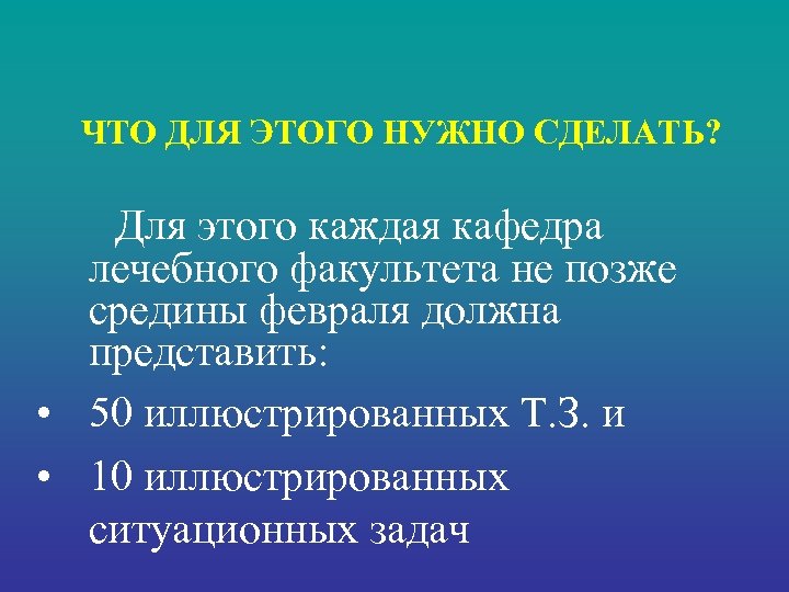 ЧТО ДЛЯ ЭТОГО НУЖНО СДЕЛАТЬ? Для этого каждая кафедра лечебного факультета не позже средины