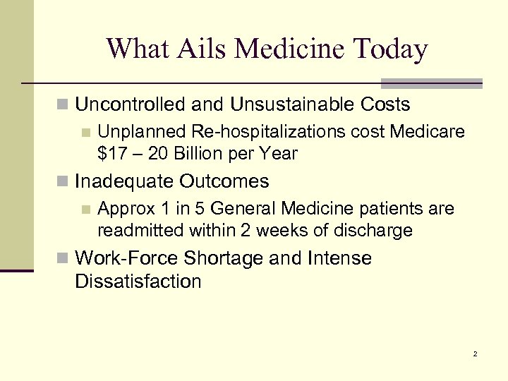 What Ails Medicine Today n Uncontrolled and Unsustainable Costs n Unplanned Re-hospitalizations cost Medicare