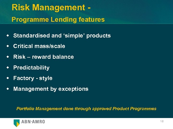 Risk Management Programme Lending features w Standardised and ‘simple’ products w Critical mass/scale w