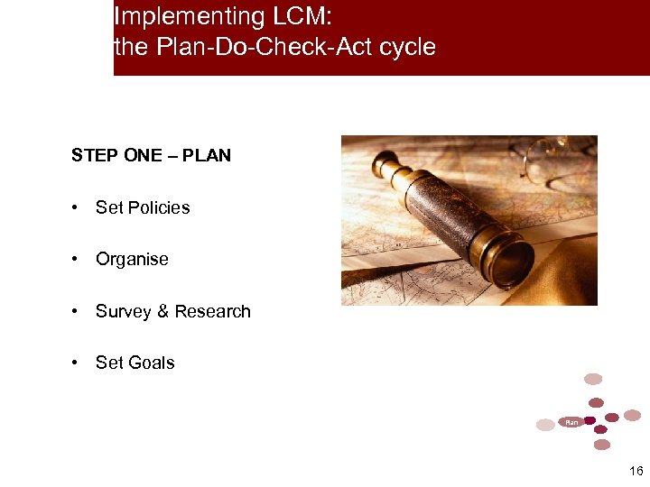 Implementing LCM: the Plan-Do-Check-Act cycle STEP ONE – PLAN • Set Policies • Organise