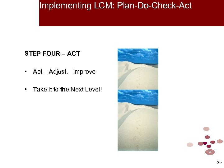 Implementing LCM: Plan-Do-Check-Act STEP FOUR – ACT • Act. Adjust. Improve • Take it