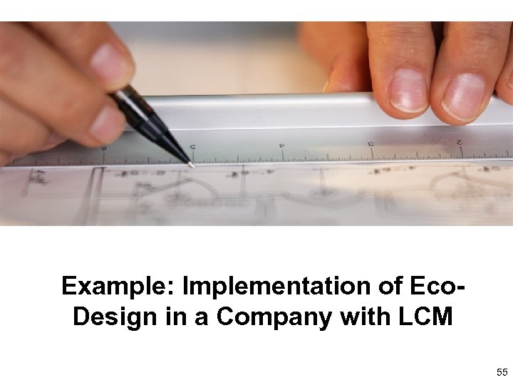 Example: Implementation of Eco. Design in a Company with LCM 55 55 