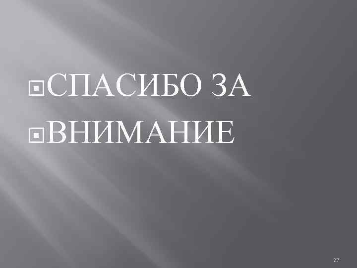  СПАСИБО ЗА ВНИМАНИЕ 27 