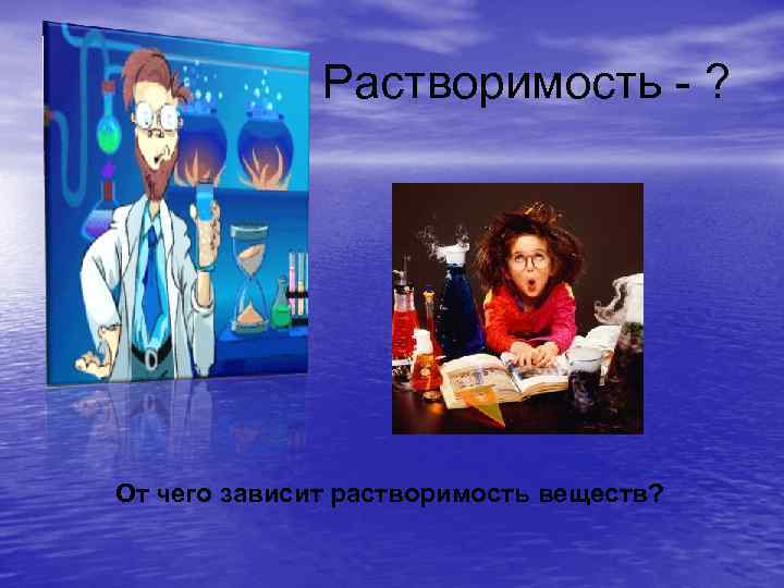 Растворимость - ? От чего зависит растворимость веществ? 