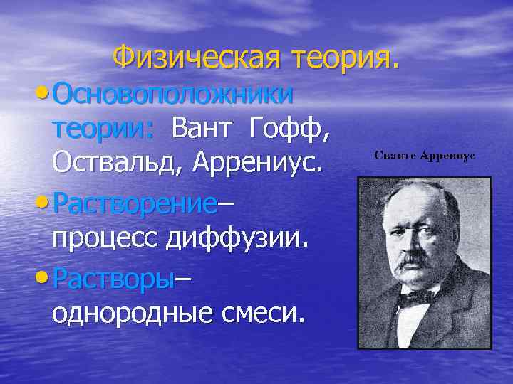 Физическая теория. • Основоположники теории: Вант Гофф, Оствальд, Аррениус. • Растворение– процесс диффузии. •