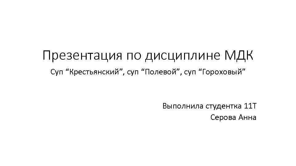 Презентация по дисциплине МДК Суп “Крестьянский”, суп “Полевой”, суп “Гороховый” Выполнила студентка 11 Т