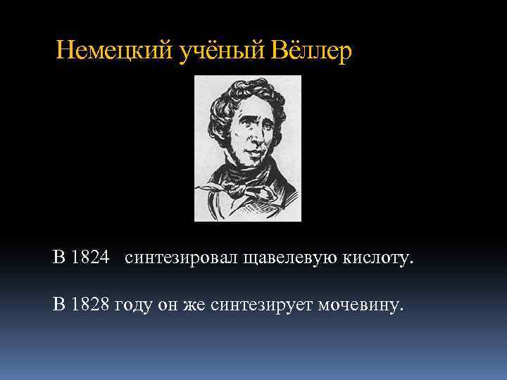Немецкий учёный Вёллер В 1824 синтезировал щавелевую кислоту. В 1828 году он же синтезирует