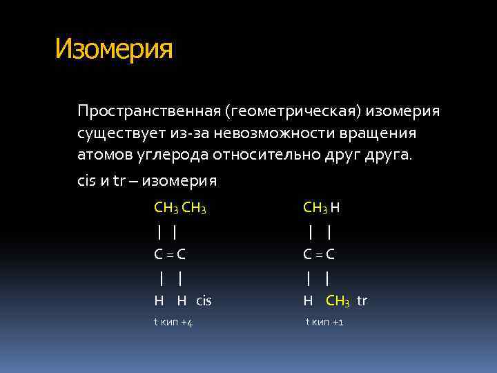 Изомерия Пространственная (геометрическая) изомерия существует из-за невозможности вращения атомов углерода относительно друга. cis и