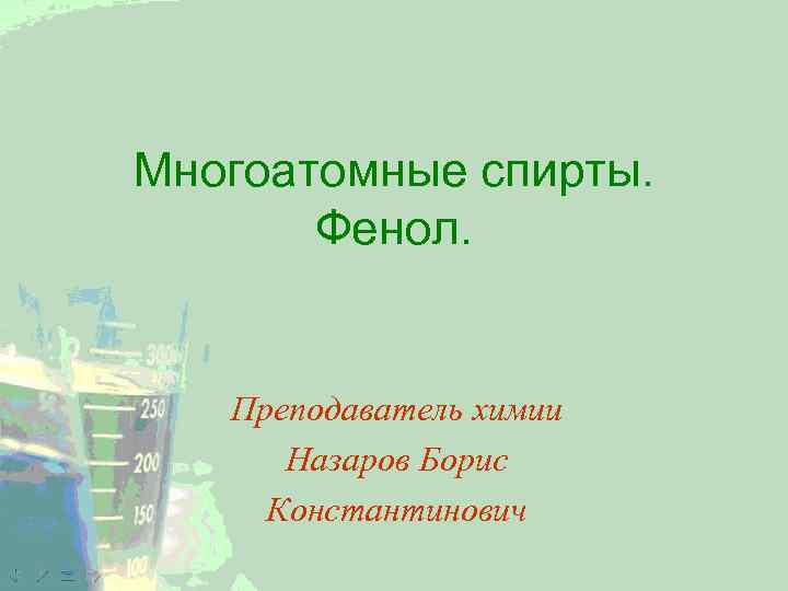 Многоатомные спирты. Фенол. Преподаватель химии Назаров Борис Константинович 