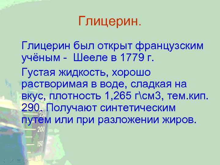 Глицерин был открыт французским учёным - Шееле в 1779 г. Густая жидкость, хорошо растворимая