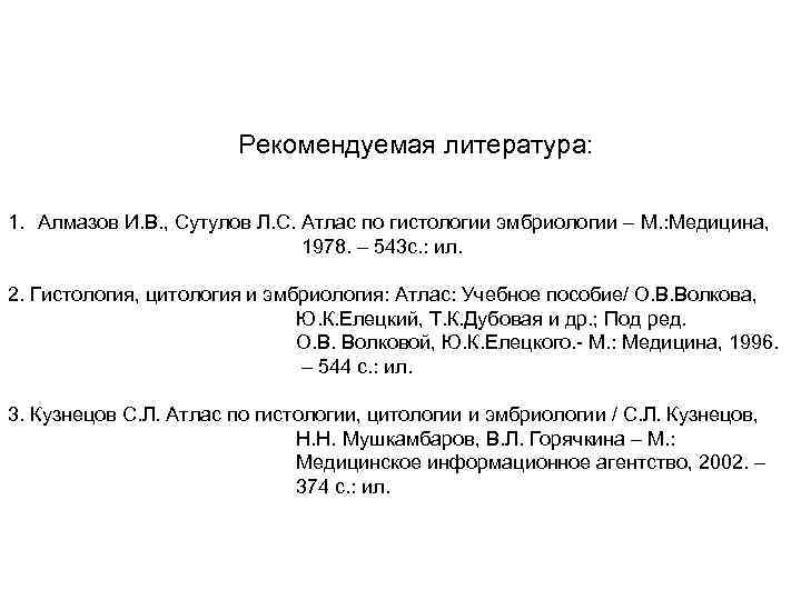 Рекомендуемая литература: 1. Алмазов И. В. , Сутулов Л. С. Атлас по гистологии эмбриологии