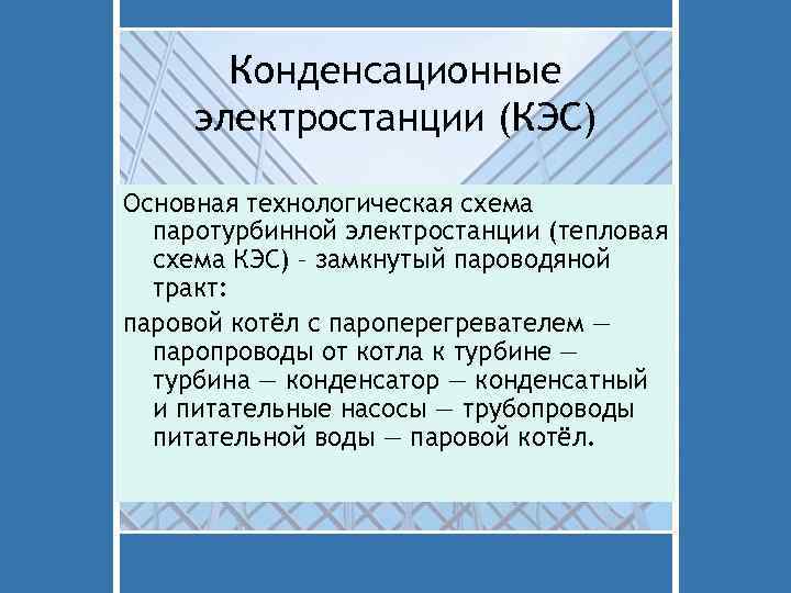 Конденсационные электростанции (КЭС) Основная технологическая схема паротурбинной электростанции (тепловая схема КЭС) – замкнутый пароводяной