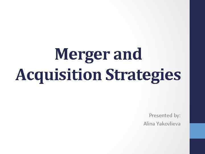 Merger and Acquisition Strategies Presented by: Alina Yakovlieva 