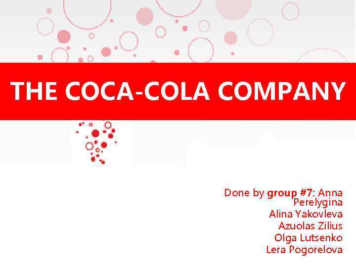 THE COCA-COLA COMPANY Done by group #7: Anna Perelygina Alina Yakovleva Azuolas Zilius Olga