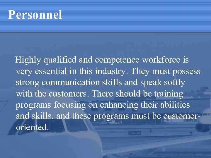 Personnel Highly qualified and competence workforce is very essential in this industry. They must