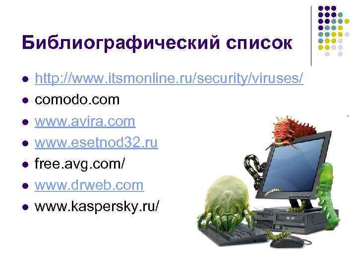 Библиографический список l l l l http: //www. itsmonline. ru/security/viruses/ comodo. com www. avira.
