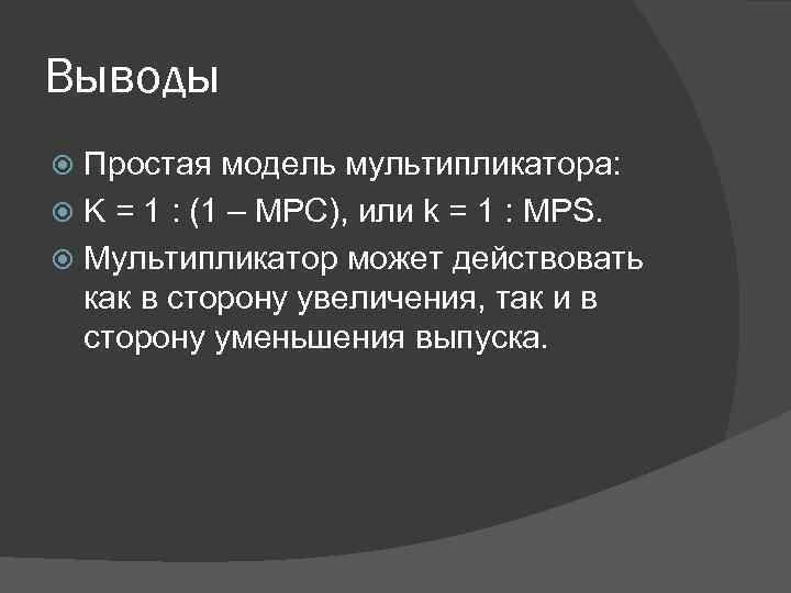 Выводы Простая модель мультипликатора: K = 1 : (1 – MPC), или k =