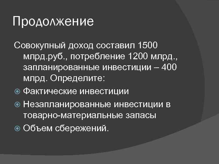 Продолжение Совокупный доход составил 1500 млрд. руб. , потребление 1200 млрд. , запланированные инвестиции